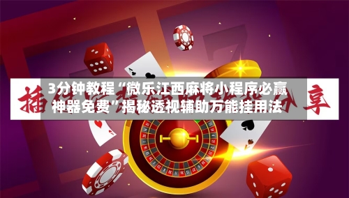 3分钟教程“微乐江西麻将小程序必赢神器免费”揭秘透视辅助万能挂用法-第3张图片