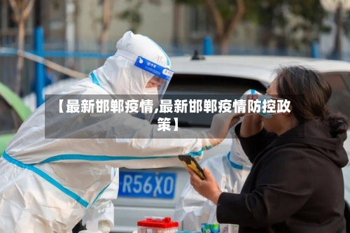 【最新邯郸疫情,最新邯郸疫情防控政策】-第2张图片