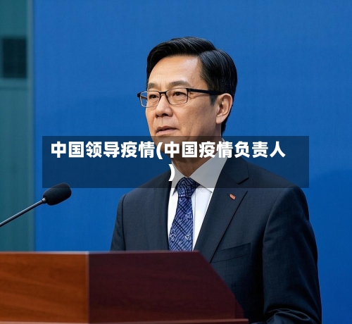 中国领导疫情(中国疫情负责人)-第3张图片