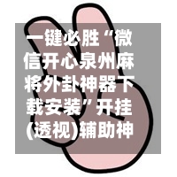 一键必胜“微信开心泉州麻将外卦神器下载安装	”开挂(透视)辅助神器-第3张图片