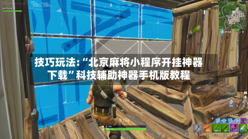技巧玩法:“北京麻将小程序开挂神器下载”科技辅助神器手机版教程-第1张图片