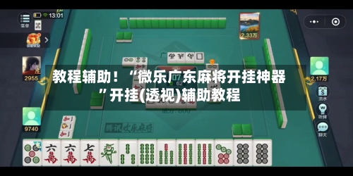 教程辅助！“微乐广东麻将开挂神器”开挂(透视)辅助教程-第1张图片