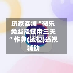 玩家实测“微乐免费挂试用三天”作弊(透视)透视辅助-第2张图片
