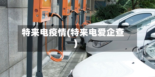 特来电疫情(特来电爱企查)-第2张图片