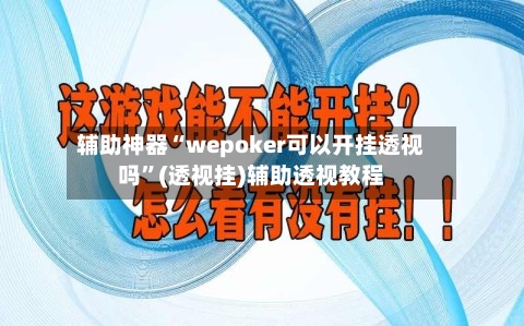 辅助神器“wepoker可以开挂透视吗	”(透视挂)辅助透视教程-第2张图片
