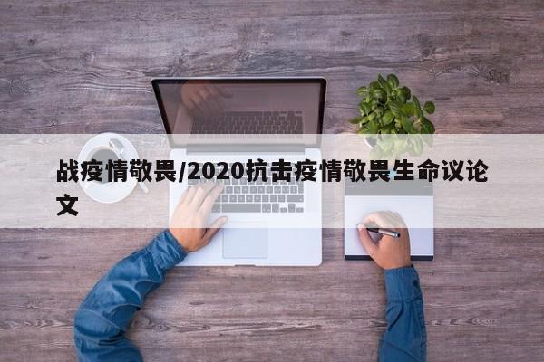 战疫情敬畏/2020抗击疫情敬畏生命议论文