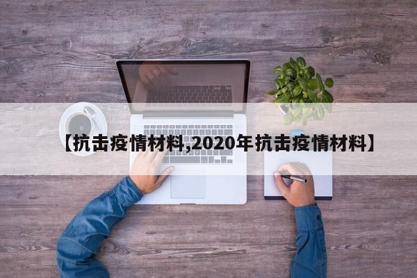 【抗击疫情材料,2020年抗击疫情材料】