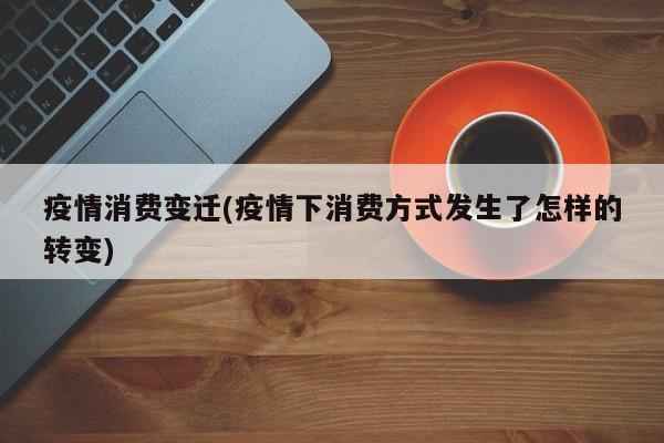 疫情消费变迁(疫情下消费方式发生了怎样的转变)