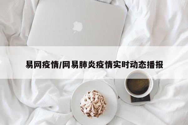 易网疫情/网易肺炎疫情实时动态播报