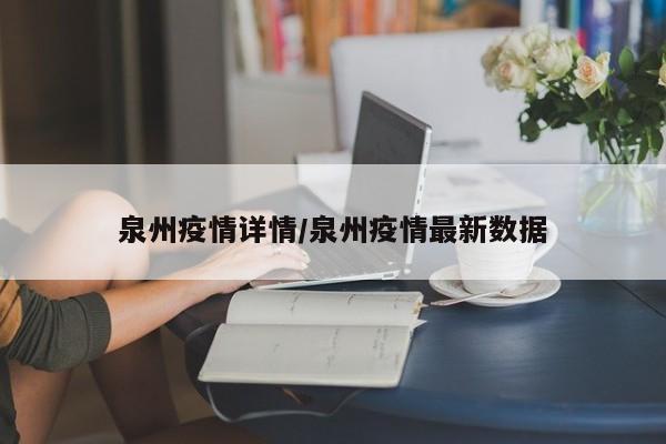 泉州疫情详情/泉州疫情最新数据