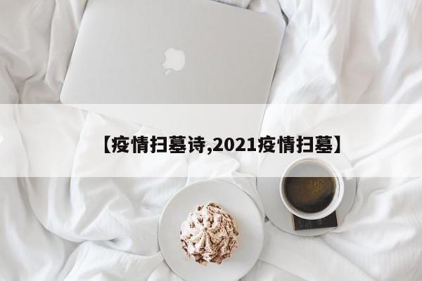 【疫情扫墓诗,2021疫情扫墓】