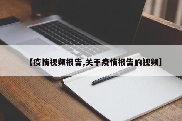 【疫情视频报告,关于疫情报告的视频】