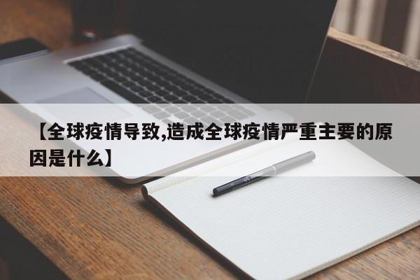 【全球疫情导致,造成全球疫情严重主要的原因是什么】