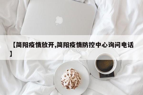 【简阳疫情放开,简阳疫情防控中心询问电话】
