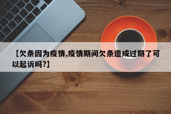 【欠条因为疫情,疫情期间欠条造成过期了可以起诉吗?】