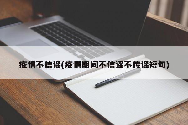 疫情不信谣(疫情期间不信谣不传谣短句)