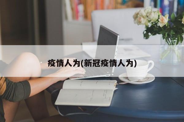疫情人为(新冠疫情人为)