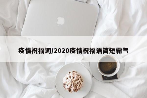 疫情祝福词/2020疫情祝福语简短霸气