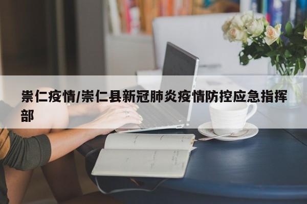 祟仁疫情/崇仁县新冠肺炎疫情防控应急指挥部