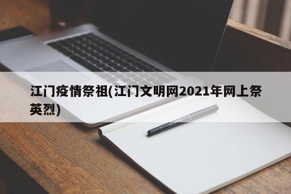 江门疫情祭祖(江门文明网2021年网上祭英烈)