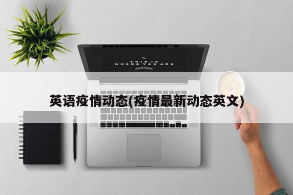 英语疫情动态(疫情最新动态英文)