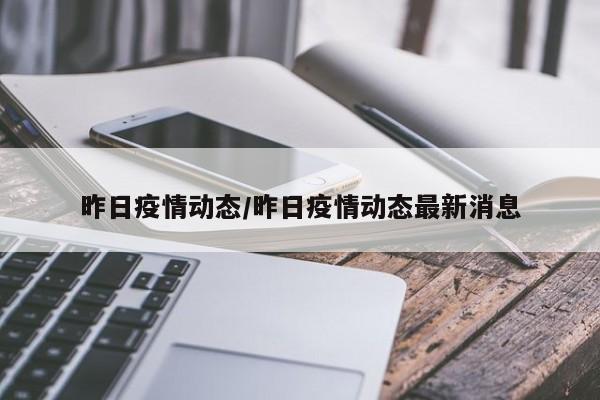 昨日疫情动态/昨日疫情动态最新消息