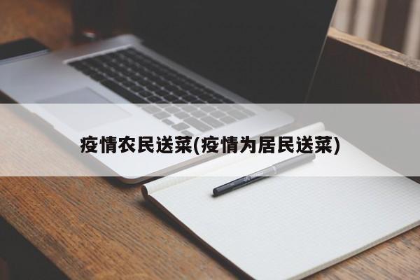 疫情农民送菜(疫情为居民送菜)