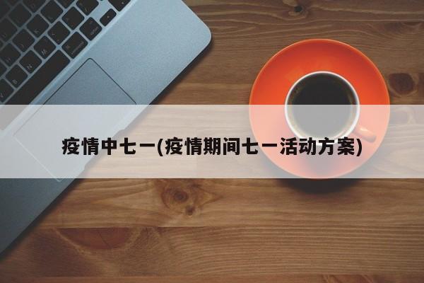 疫情中七一(疫情期间七一活动方案)