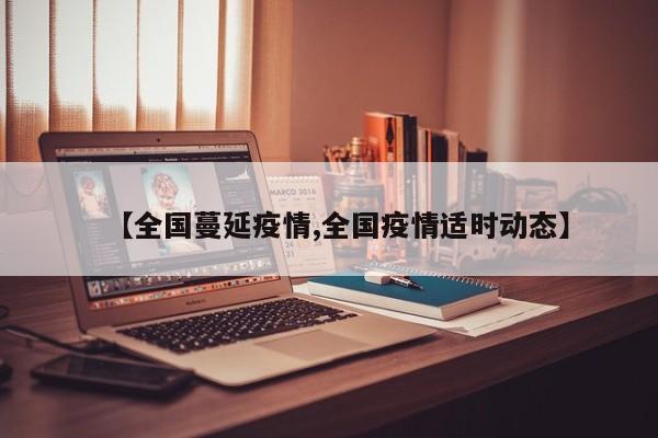 【全国蔓延疫情,全国疫情适时动态】