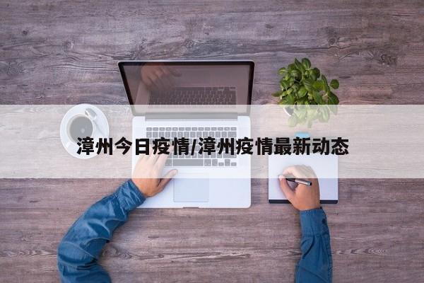 漳州今日疫情/漳州疫情最新动态