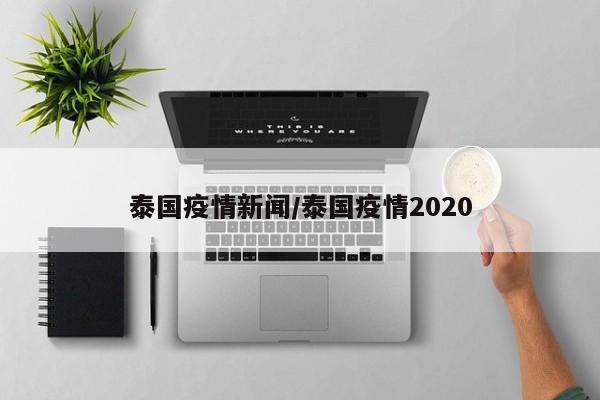 泰国疫情新闻/泰国疫情2020