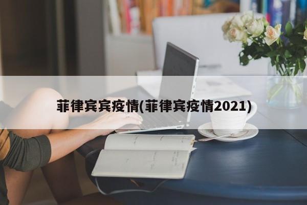 菲律宾宾疫情(菲律宾疫情2021)