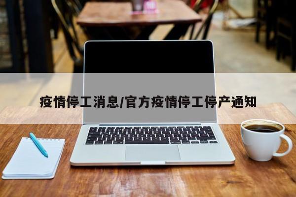 疫情停工消息/官方疫情停工停产通知